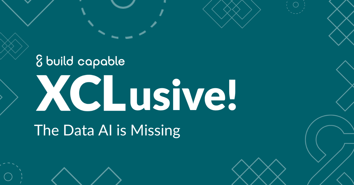 XCLusive! banner image with Build Capable branding reads, "The Data AI is Missing"